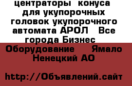  центраторы (конуса) для укупорочных головок укупорочного автомата АРОЛ - Все города Бизнес » Оборудование   . Ямало-Ненецкий АО